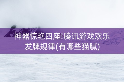 神器惊艳四座!腾讯游戏欢乐发牌规律(有哪些猫腻)