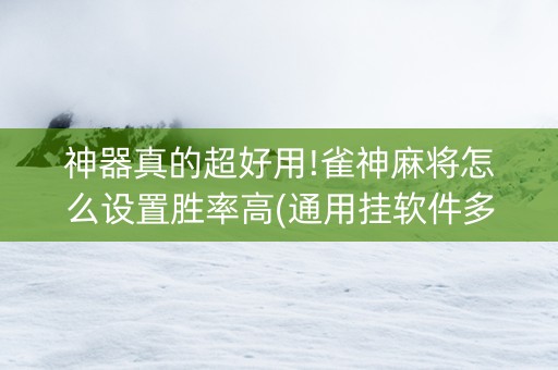神器真的超好用!雀神麻将怎么设置胜率高(通用挂软件多少钱)