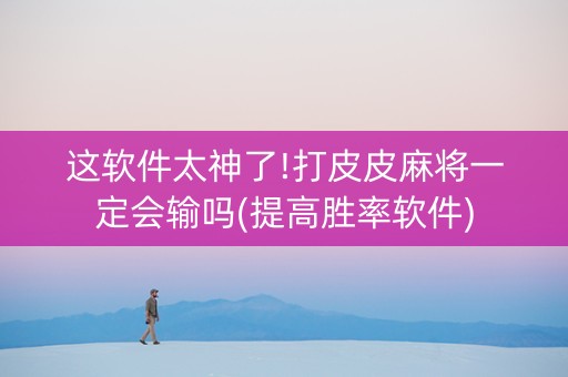 这软件太神了!打皮皮麻将一定会输吗(提高胜率软件)