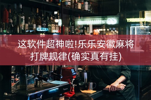 这软件超神啦!乐乐安徽麻将打牌规律(确实真有挂)