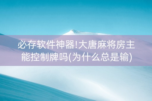 必存软件神器!大唐麻将房主能控制牌吗(为什么总是输)