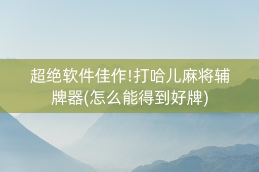 超绝软件佳作!打哈儿麻将辅牌器(怎么能得到好牌)