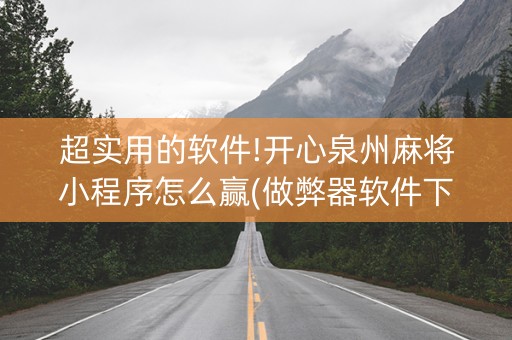 超实用的软件!开心泉州麻将小程序怎么赢(做弊器软件下载)