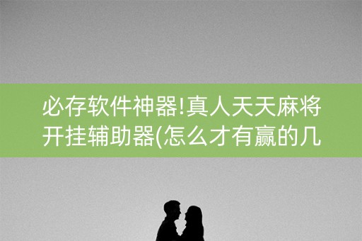 必存软件神器!真人天天麻将开挂辅助器(怎么才有赢的几率)