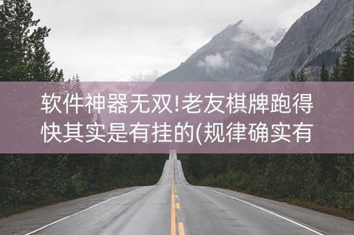 软件神器无双!老友棋牌跑得快其实是有挂的(规律确实有挂)