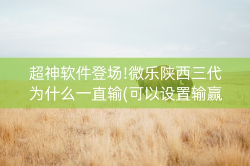 超神软件登场!微乐陕西三代为什么一直输(可以设置输赢吗)