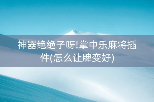 神器绝绝子呀!掌中乐麻将插件(怎么让牌变好)