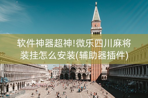 软件神器超神!微乐四川麻将装挂怎么安装(辅助器插件)