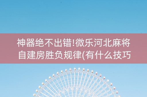 神器绝不出错!微乐河北麻将自建房胜负规律(有什么技巧)