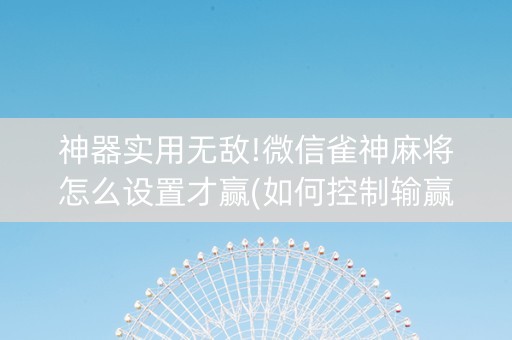 神器实用无敌!微信雀神麻将怎么设置才赢(如何控制输赢)