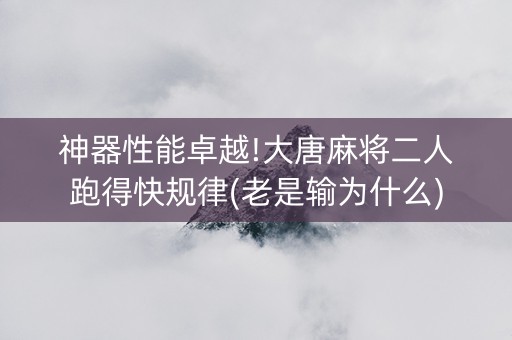 神器性能卓越!大唐麻将二人跑得快规律(老是输为什么)