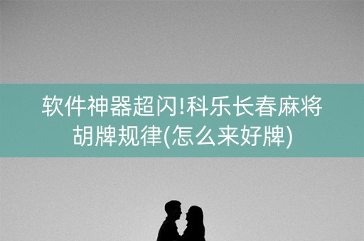 软件神器超闪!科乐长春麻将胡牌规律(怎么来好牌)