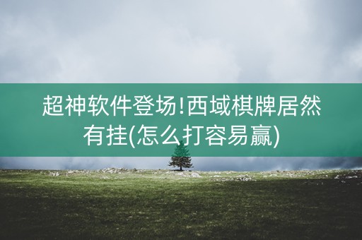 超神软件登场!西域棋牌居然有挂(怎么打容易赢)