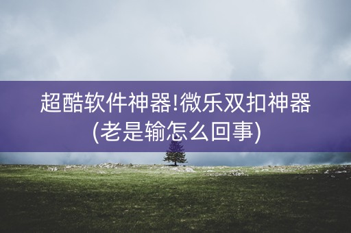 超酷软件神器!微乐双扣神器(老是输怎么回事)