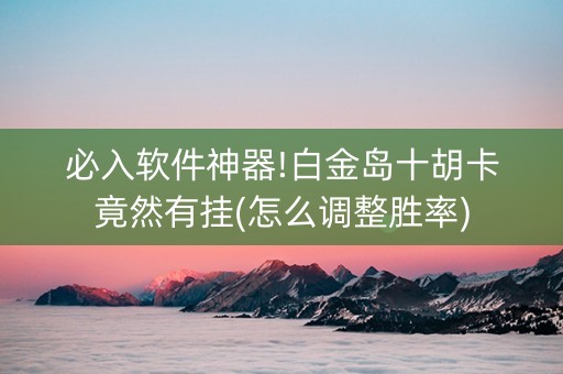 必入软件神器!白金岛十胡卡竟然有挂(怎么调整胜率)