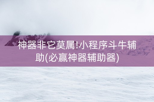 神器非它莫属!小程序斗牛辅助(必赢神器辅助器)