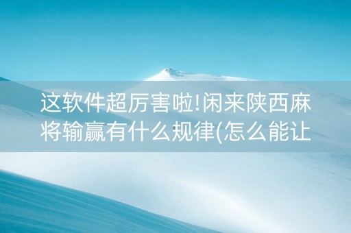 这软件超厉害啦!闲来陕西麻将输赢有什么规律(怎么能让胜率高)