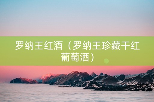 罗纳王红酒（罗纳王珍藏干红葡萄酒）