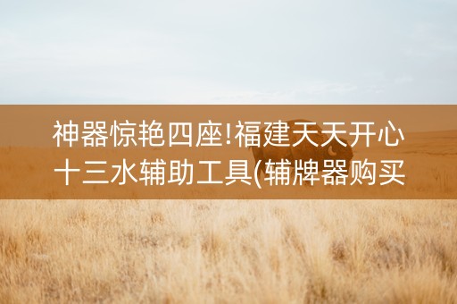 神器惊艳四座!福建天天开心十三水辅助工具(辅牌器购买)