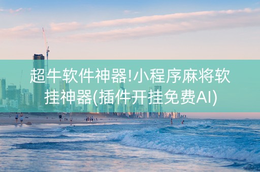 超牛软件神器!小程序麻将软挂神器(插件开挂免费AI)