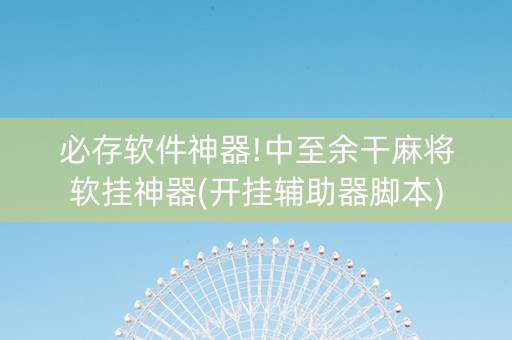 必存软件神器!中至余干麻将软挂神器(开挂辅助器脚本)