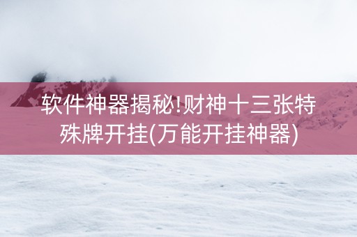 软件神器揭秘!财神十三张特殊牌开挂(万能开挂神器)