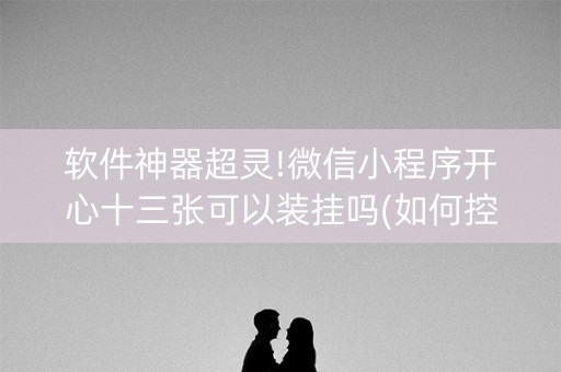 软件神器超灵!微信小程序开心十三张可以装挂吗(如何控制输赢)