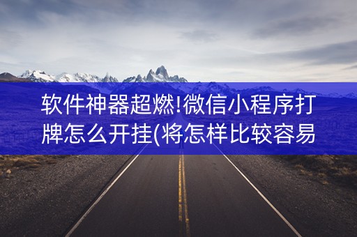 软件神器超燃!微信小程序打牌怎么开挂(将怎样比较容易赢)