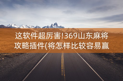 这软件超厉害!369山东麻将攻略插件(将怎样比较容易赢)
