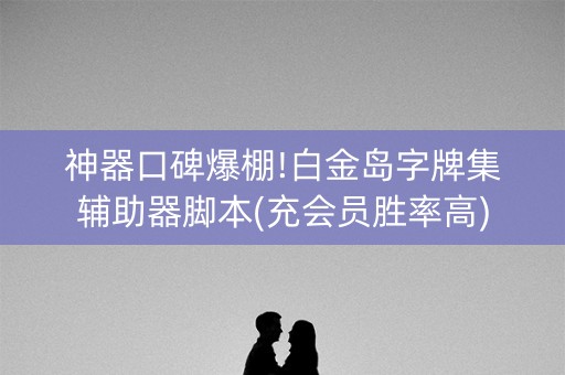神器口碑爆棚!白金岛字牌集辅助器脚本(充会员胜率高)
