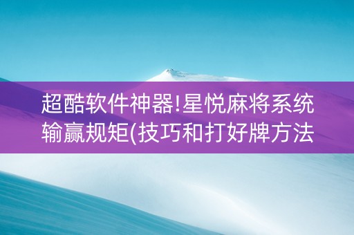 超酷软件神器!星悦麻将系统输赢规矩(技巧和打好牌方法)