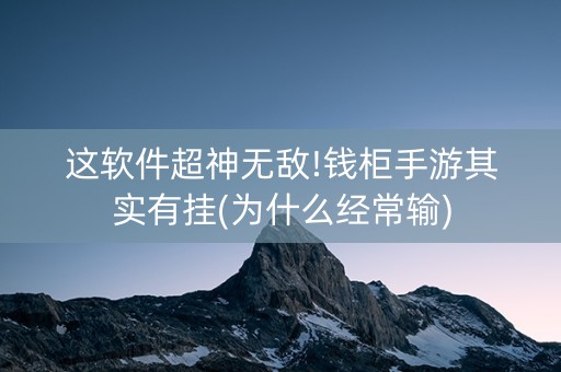 这软件超神无敌!钱柜手游其实有挂(为什么经常输)