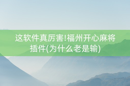 这软件真厉害!福州开心麻将插件(为什么老是输)