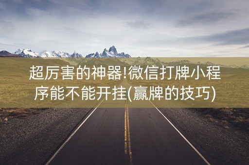 超厉害的神器!微信打牌小程序能不能开挂(赢牌的技巧)