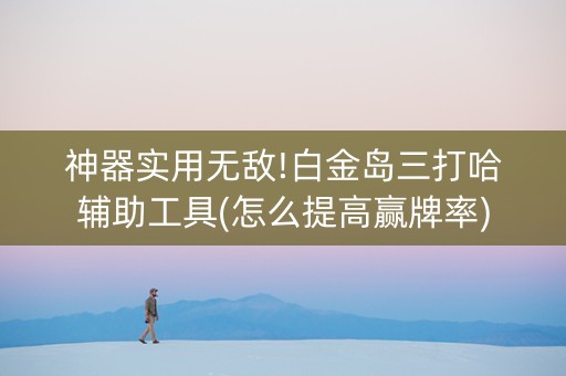 神器实用无敌!白金岛三打哈辅助工具(怎么提高赢牌率)