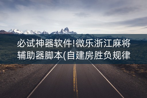 必试神器软件!微乐浙江麻将辅助器脚本(自建房胜负规律)