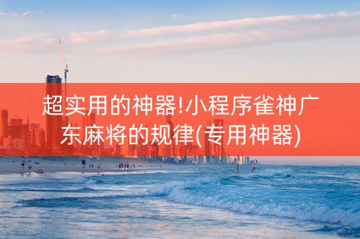 超实用的神器!小程序雀神广东麻将的规律(专用神器)