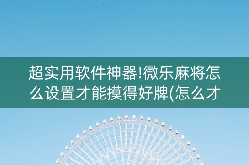超实用软件神器!微乐麻将怎么设置才能摸得好牌(怎么才能赢得多)