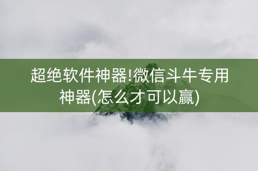 超绝软件神器!微信斗牛专用神器(怎么才可以赢)