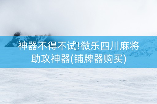 神器不得不试!微乐四川麻将助攻神器(铺牌器购买)
