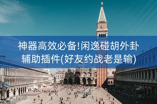 神器高效必备!闲逸碰胡外卦辅助插件(好友约战老是输)