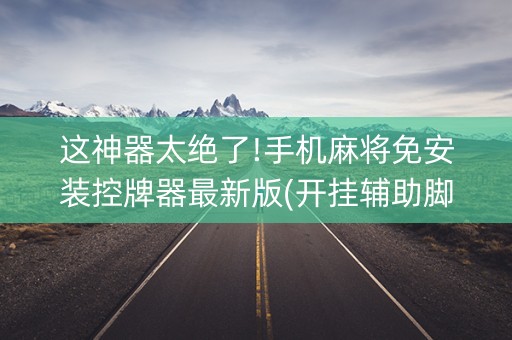 这神器太绝了!手机麻将免安装控牌器最新版(开挂辅助脚本)