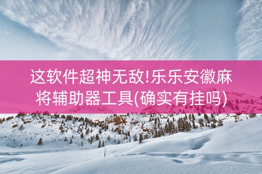 这软件超神无敌!乐乐安徽麻将辅助器工具(确实有挂吗)