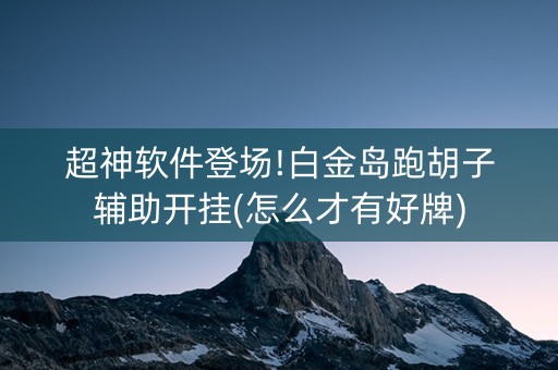 超神软件登场!白金岛跑胡子辅助开挂(怎么才有好牌)