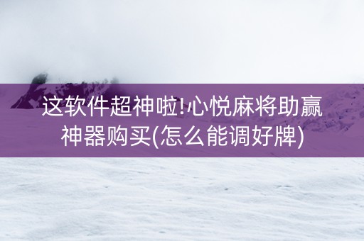 这软件超神啦!心悦麻将助赢神器购买(怎么能调好牌)