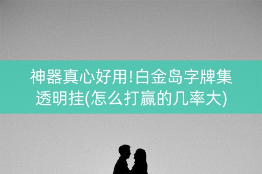 神器真心好用!白金岛字牌集透明挂(怎么打赢的几率大)