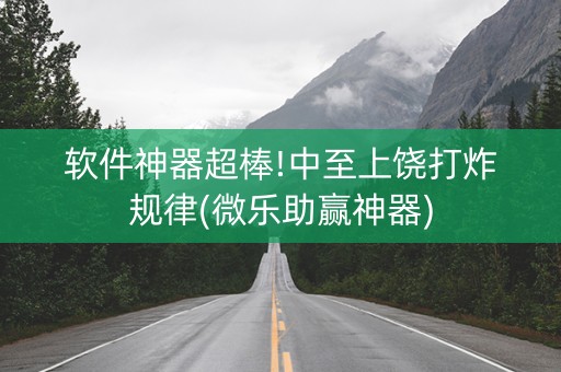 软件神器超棒!中至上饶打炸规律(微乐助赢神器)