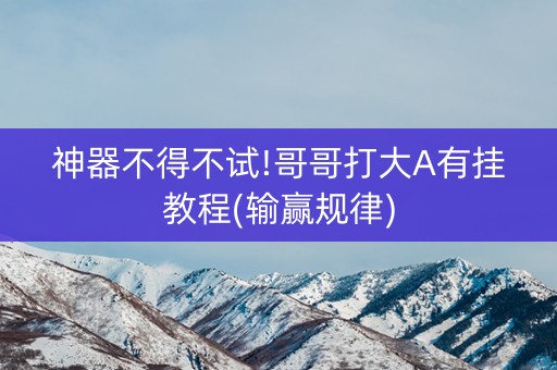 神器不得不试!哥哥打大A有挂教程(输赢规律)