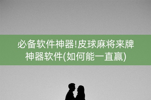 必备软件神器!皮球麻将来牌神器软件(如何能一直赢)