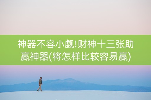 神器不容小觑!财神十三张助赢神器(将怎样比较容易赢)